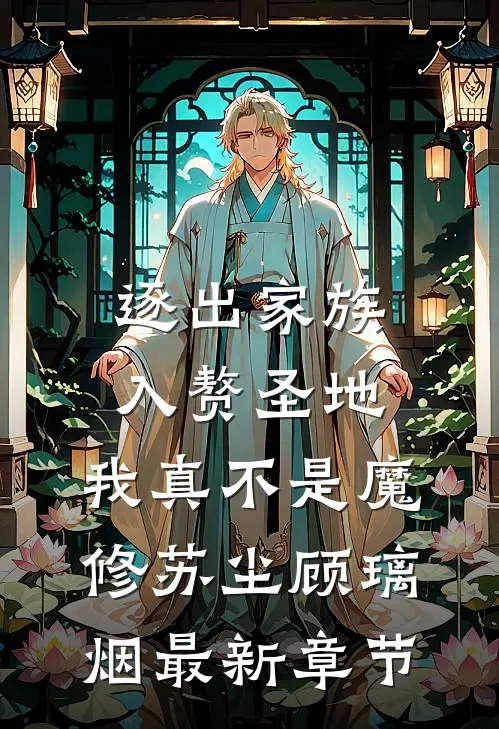 逐出家族，入赘圣地，我真不是魔修苏尘顾璃烟最新章节