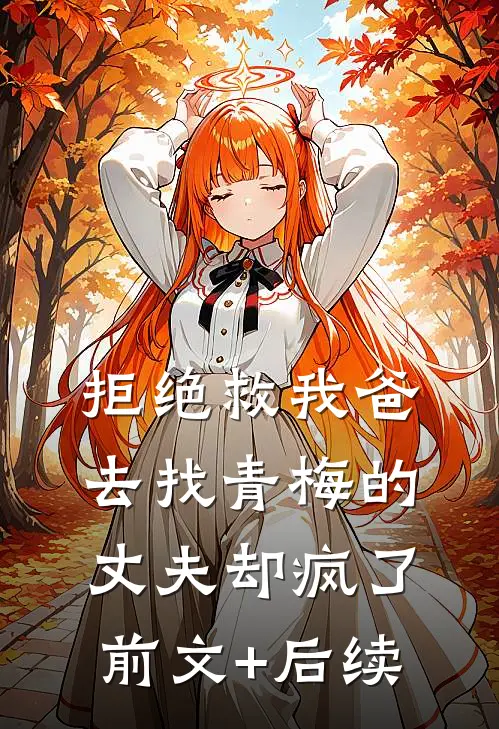 拒绝救我爸，去找青梅的丈夫却疯了前文+后续