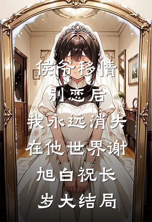 侯爷移情别恋后，我永远消失在他世界谢旭白祝长岁大结局