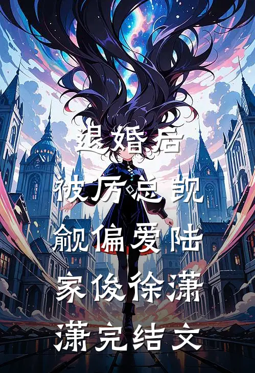 退婚后，被厉总觊觎偏爱陆家俊徐潇潇完结文