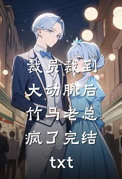 裁员裁到大动脉后，竹马老总疯了完结txt