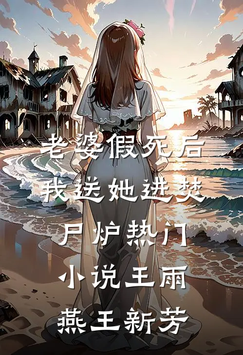 老婆假死后我送她进焚尸炉热门小说王雨燕王新芳