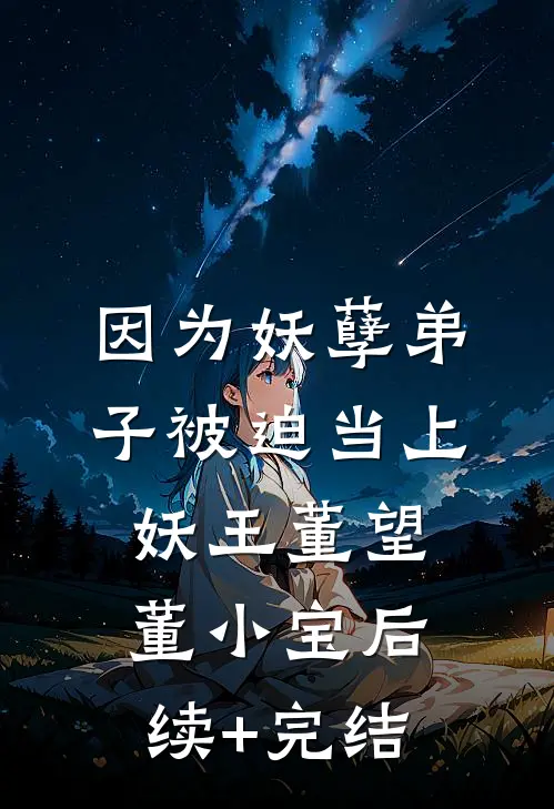 因为妖孽弟子被迫当上妖王董望董小宝后续+完结