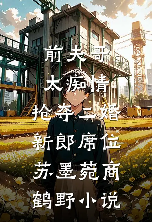 前夫哥太痴情，抢夺二婚新郎席位苏墨菀商鹤野小说