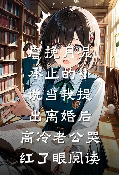 詹挽月况承止的小说当我提出离婚后，高冷老公哭红了眼阅读