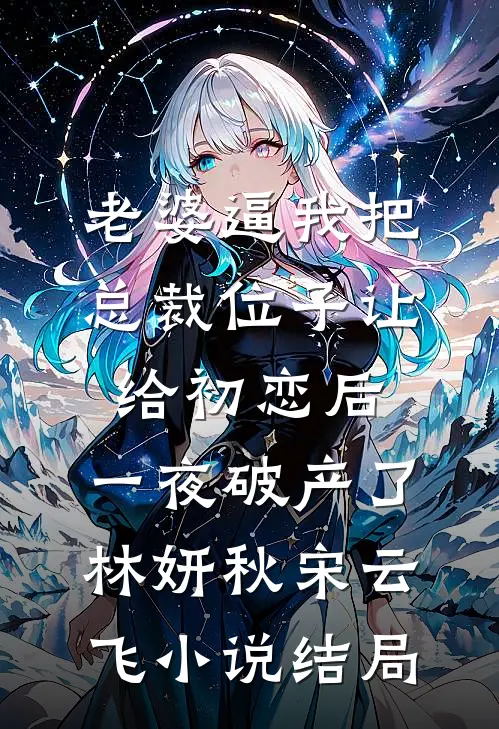 老婆逼我把总裁位子让给初恋后，一夜破产了林妍秋宋云飞小说结局