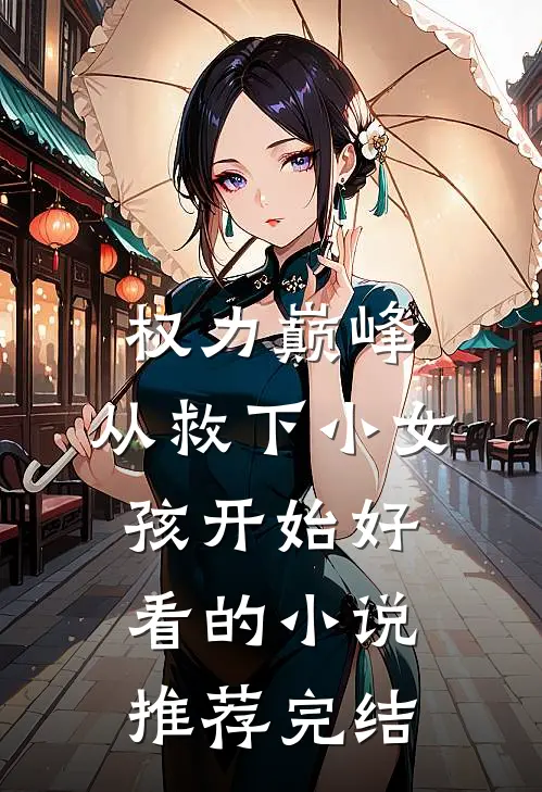 权力巅峰：从救下小女孩开始好看的小说推荐完结