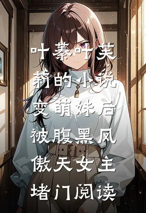 叶蓁叶芙莉的小说变萌妹后，被腹黑凤傲天女主堵门阅读