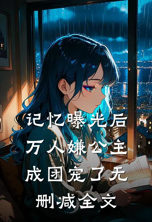 记忆曝光后，万人嫌公主成团宠了无删减全文