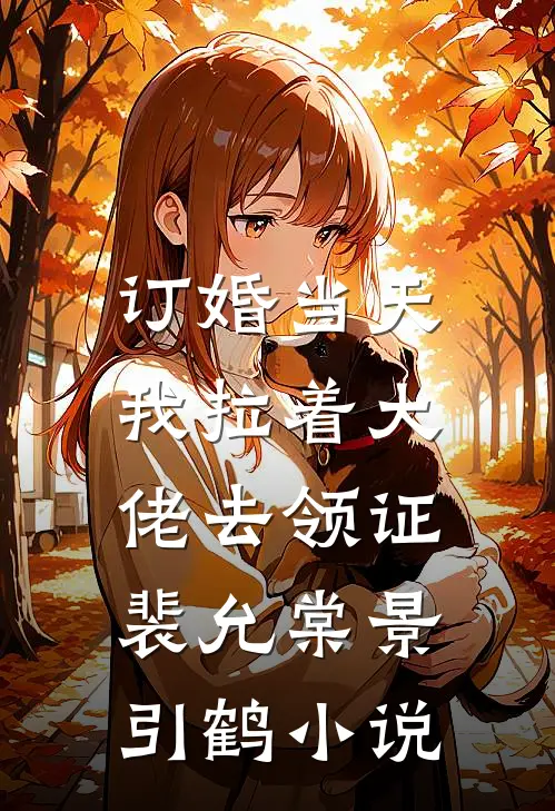 订婚当天，我拉着大佬去领证裴允棠景引鹤小说