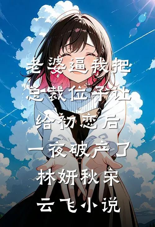老婆逼我把总裁位子让给初恋后，一夜破产了林妍秋宋云飞小说