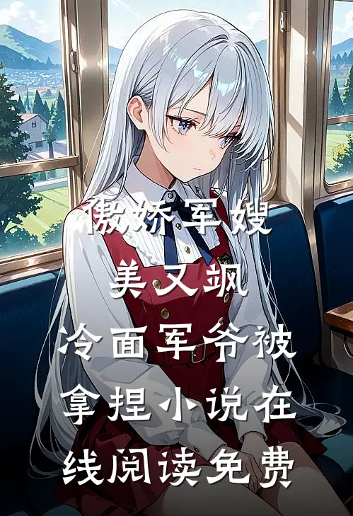 傲娇军嫂美又飒，冷面军爷被拿捏小说在线阅读免费
