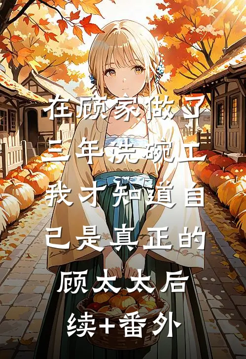 在顾家做了三年洗碗工，我才知道自己是真正的顾太太后续+番外