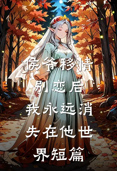 侯爷移情别恋后，我永远消失在他世界短篇