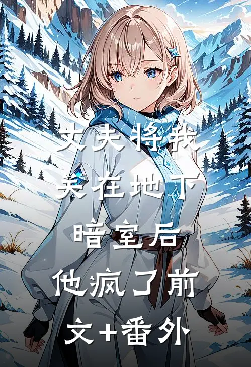 丈夫将我关在地下暗室后，他疯了前文+番外