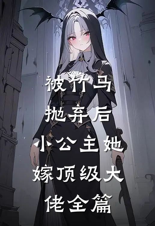 被竹马抛弃后，小公主她嫁顶级大佬全篇