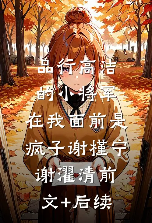品行高洁的小将军，在我面前是疯子谢槿宁谢濯清前文+后续