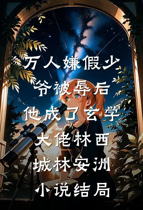 万人嫌假少爷被辱后，他成了玄学大佬林西城林安洲小说结局