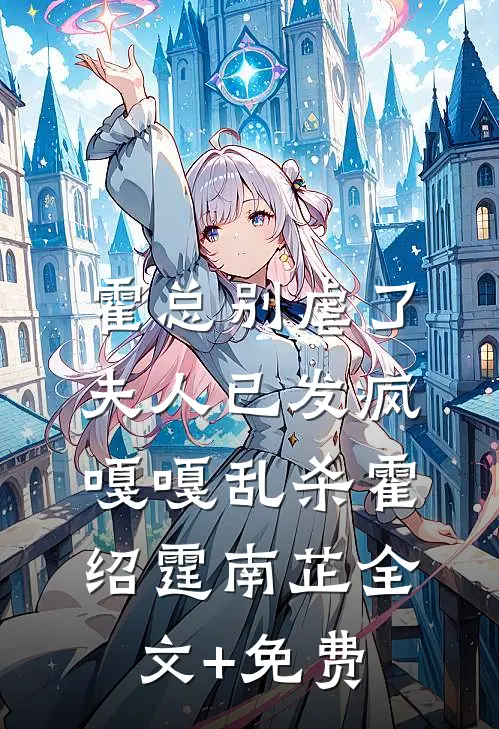 霍总别虐了，夫人已发疯嘎嘎乱杀霍绍霆南芷全文+免费