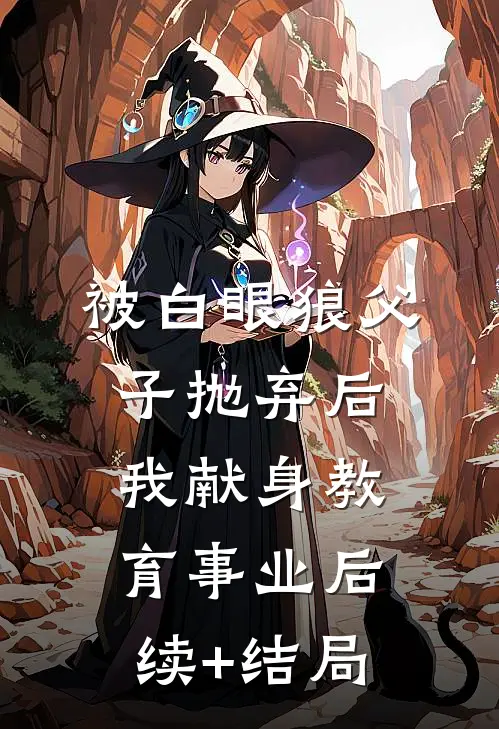 被白眼狼父子抛弃后，我献身教育事业后续+结局