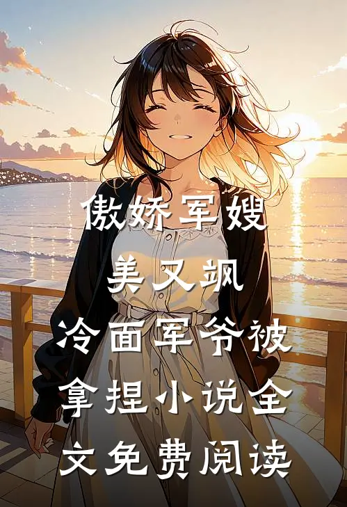 傲娇军嫂美又飒，冷面军爷被拿捏小说全文免费阅读