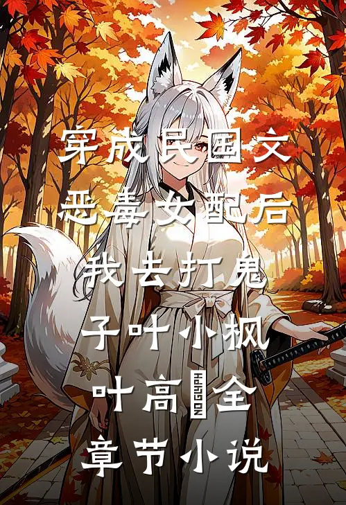 穿成民国文恶毒女配后我去打鬼子叶小枫叶高旻全章节小说