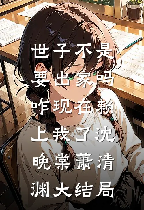 世子不是要出家吗，咋现在赖上我了沈晚棠萧清渊大结局