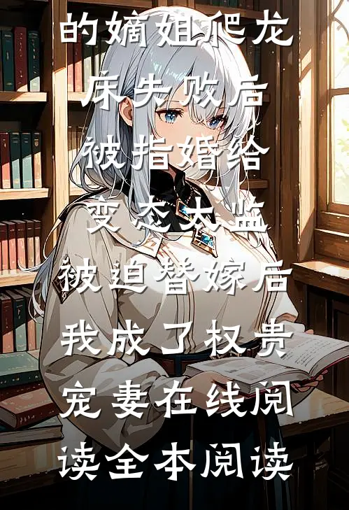 爱攀附权贵的嫡姐爬龙床失败后被指婚给变态太监，被迫替嫁后，我成了权贵宠妻在线阅读全本阅读