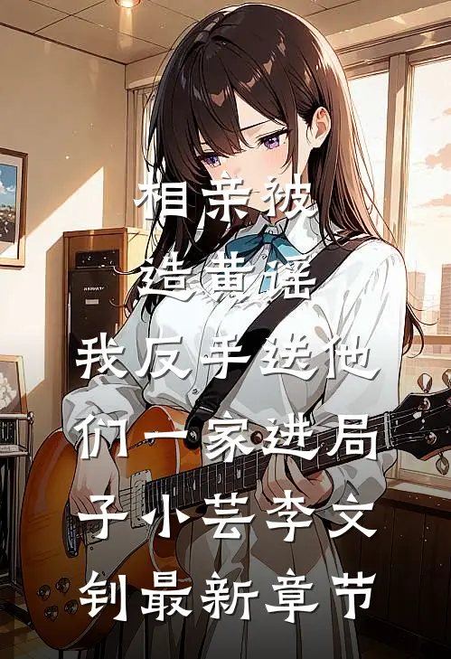 相亲被造黄谣，我反手送他们一家进局子小芸李文钊最新章节