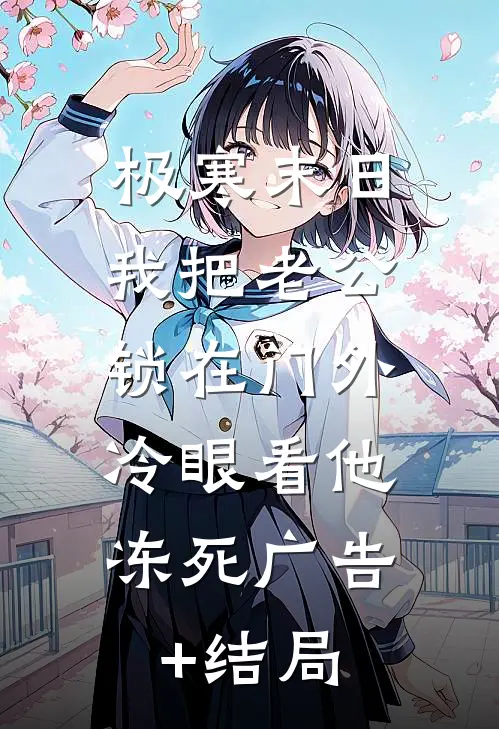 极寒末日：我把老公锁在门外，冷眼看他冻死广告+结局