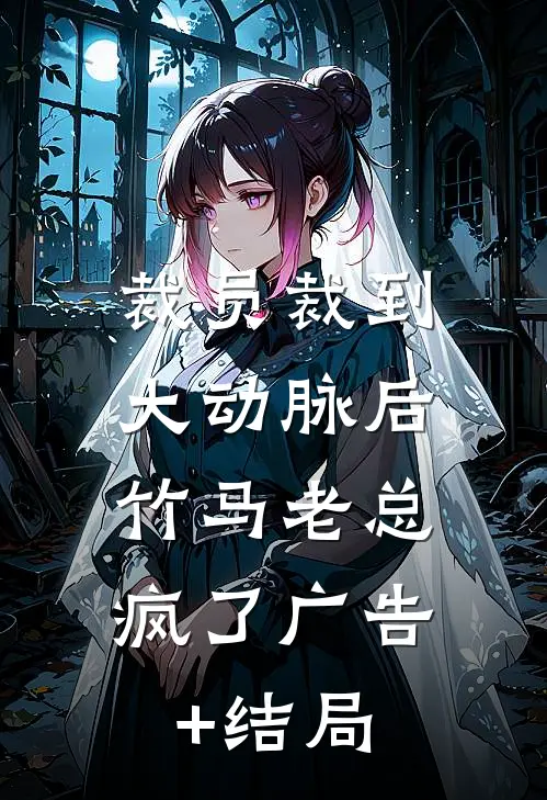 裁员裁到大动脉后，竹马老总疯了广告+结局
