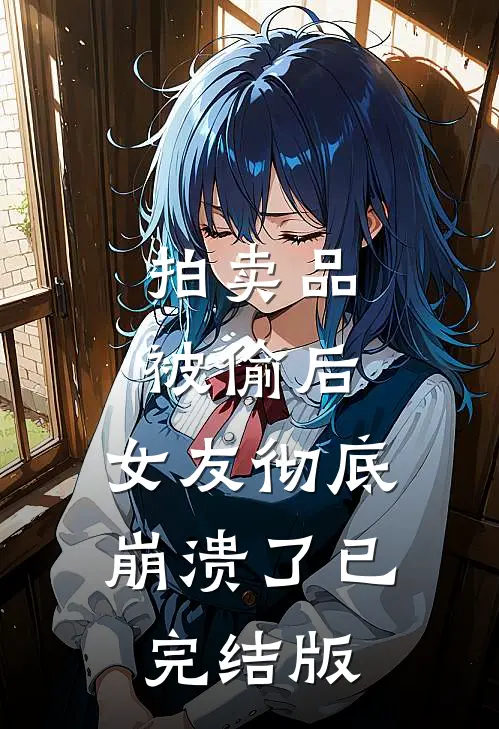 拍卖品被偷后，女友彻底崩溃了已完结版