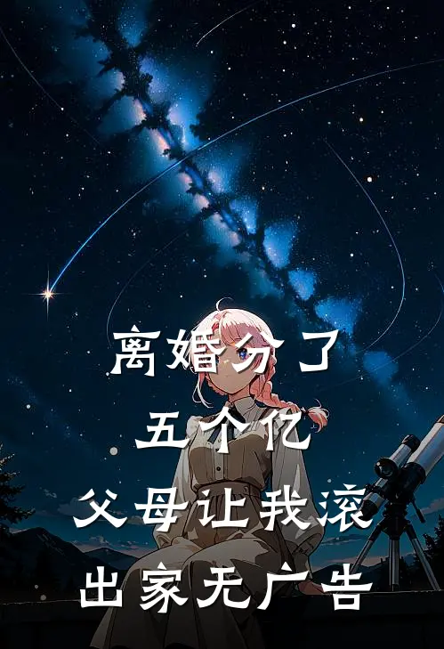 离婚分了五个亿，父母让我滚出家无广告