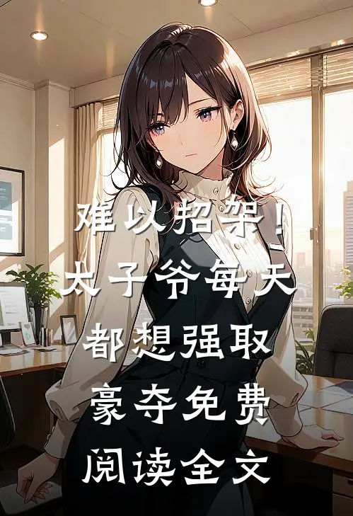 难以招架！太子爷每天都想强取豪夺免费阅读全文