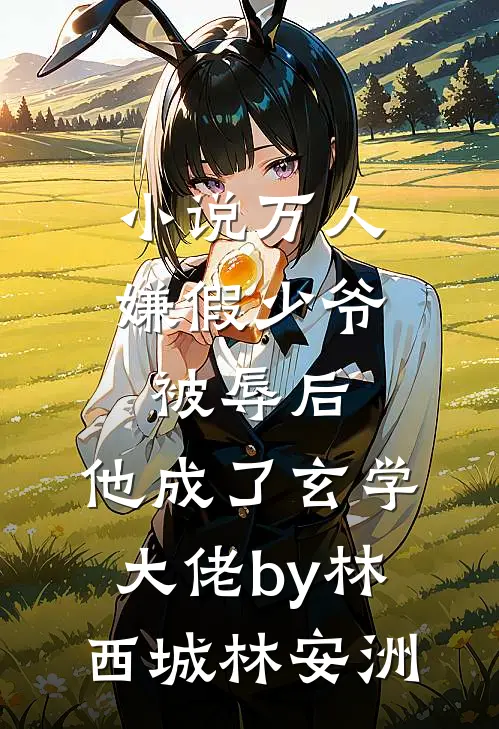 小说万人嫌假少爷被辱后，他成了玄学大佬by林西城林安洲