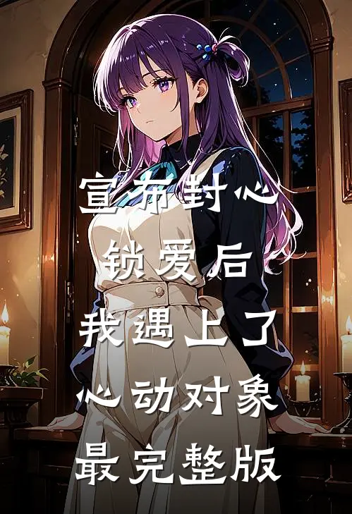 宣布封心锁爱后，我遇上了心动对象最完整版