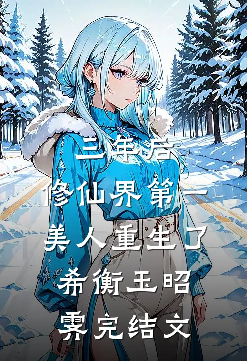 三年后，修仙界第一美人重生了希衡玉昭霁完结文