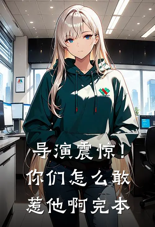 导演震惊！你们怎么敢惹他啊完本