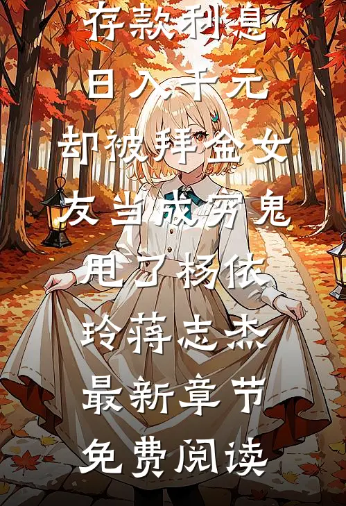 存款利息日入千元，却被拜金女友当成穷鬼甩了杨依玲蒋志杰最新章节免费阅读