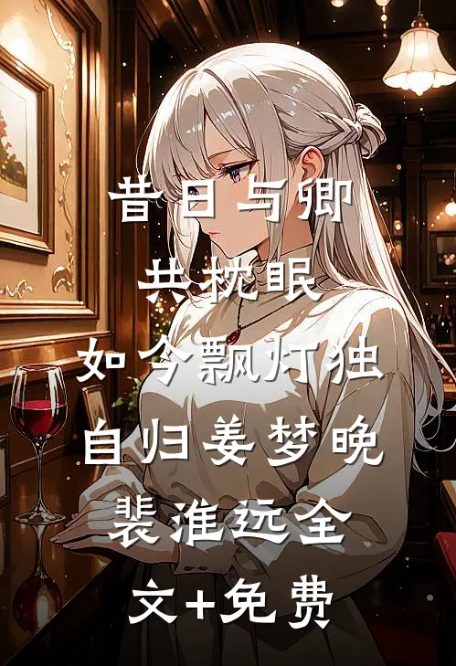 昔日与卿共枕眠，如今飘灯独自归姜梦晚裴淮远全文+免费