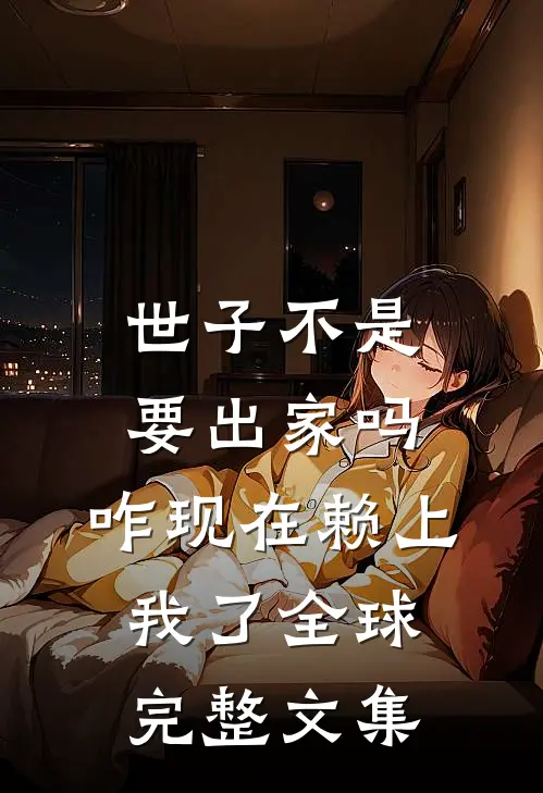 世子不是要出家吗，咋现在赖上我了全球完整文集