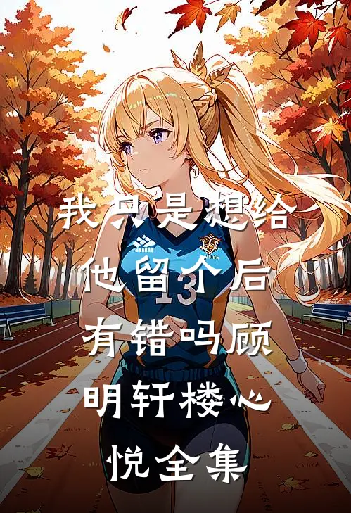 我只是想给他留个后，有错吗顾明轩楼心悦全集