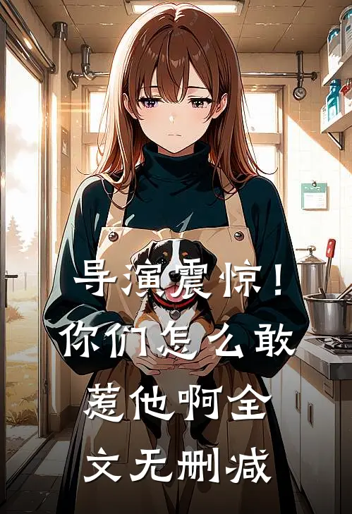 导演震惊！你们怎么敢惹他啊全文无删减