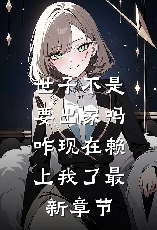 世子不是要出家吗，咋现在赖上我了最新章节