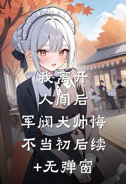 我离开人间后，军阀大帅悔不当初后续+无弹窗