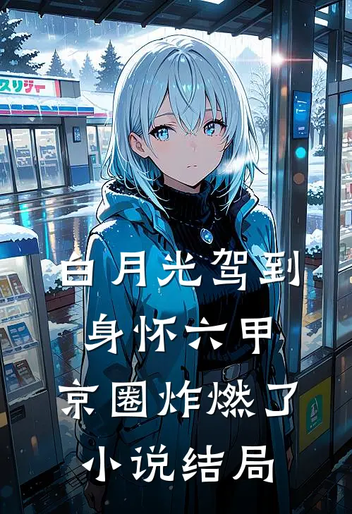 白月光驾到身怀六甲，京圈炸燃了小说结局