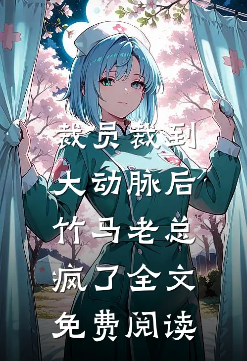 裁员裁到大动脉后，竹马老总疯了全文免费阅读