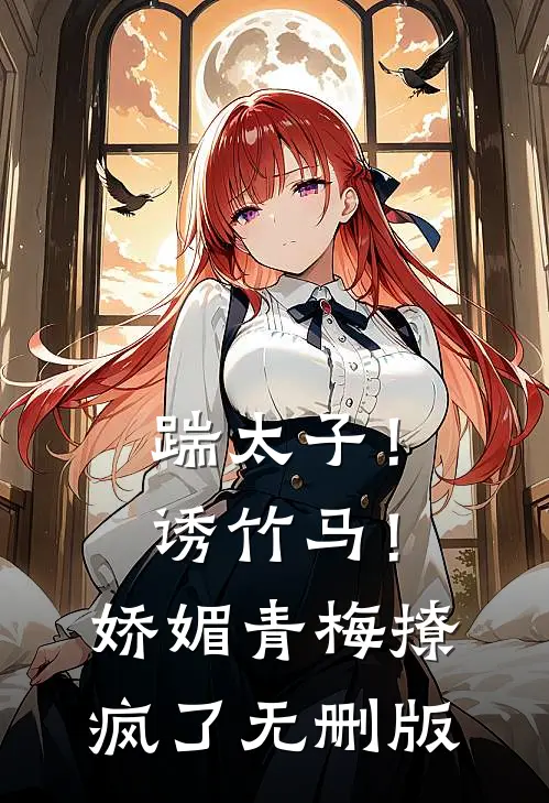 踹太子！诱竹马！娇媚青梅撩疯了无删版