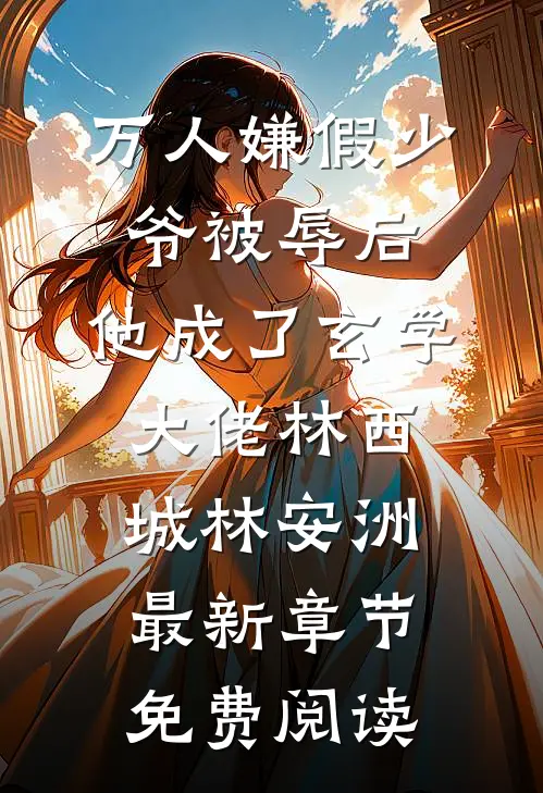 万人嫌假少爷被辱后，他成了玄学大佬林西城林安洲最新章节免费阅读