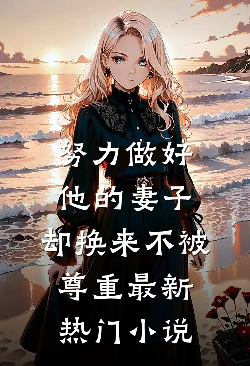 努力做好他的妻子，却换来不被尊重最新热门小说